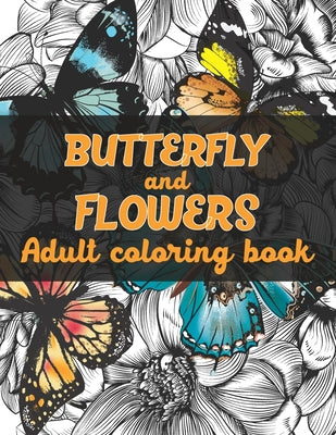 Butterfly And Flowers Adult Coloring Book: Beautiful Butterfly And Flowers Adult Coloring Book For Adults Relaxation .