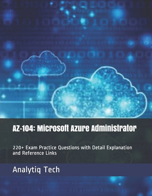 Az-104: Microsoft Azure Administrator: 220+ Exam Practice Questions with Detail Explanation and Reference Links