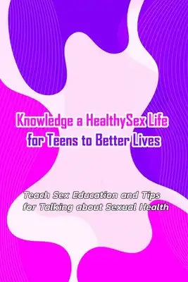 Knowledge a Healthy Sex Life for Teens to Better Lives: Sex Positive Talks to Have With Kids