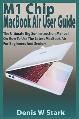 M1 Chip MacBook Air User Guide: The Ultimate Big Sur Instruction Manual on How to Use the Latest MacBook Air for Beginners and Seniors