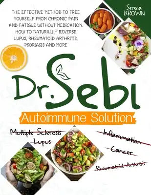 Dr. Sebi Autoimmune Solution: The Effective Method to Free Yourself From Chronic Pain and Fatigue Without Medication. How to Naturally Reverse Lupus