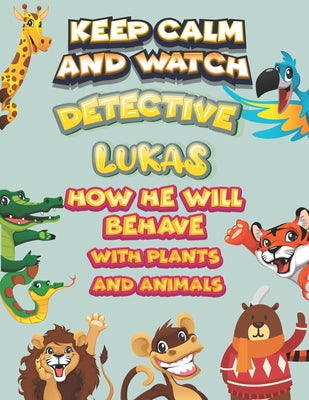 keep calm and watch detective Lukas how he will behave with plant and animals: A Gorgeous Coloring and Guessing Game Book for Lukas /gift for Lukas, t
