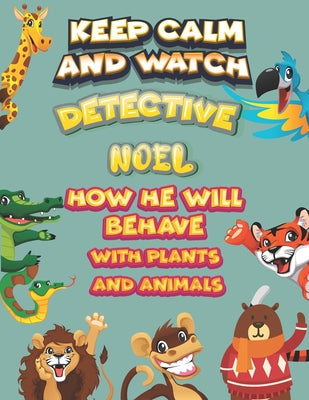 keep calm and watch detective Noel how he will behave with plant and animals: A Gorgeous Coloring and Guessing Game Book for Noel /gift for Noel, todd