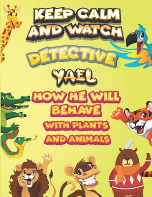 keep calm and watch detective Yael how he will behave with plant and animals: A Gorgeous Coloring and Guessing Game Book for Yael /gift for Yael, todd