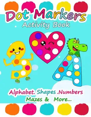 Dot Markers Activity Book: Alphabet Shapes Numbers Mazes and More, Easy Guided Big Dots, Dot Markers Activities Art Paint Daubers For Toddler, Pr