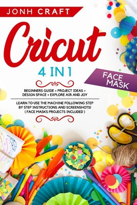 Cricut: Guide for beginners+design space+project ideas+explore air and joy. Learn to use the machine following instructions an