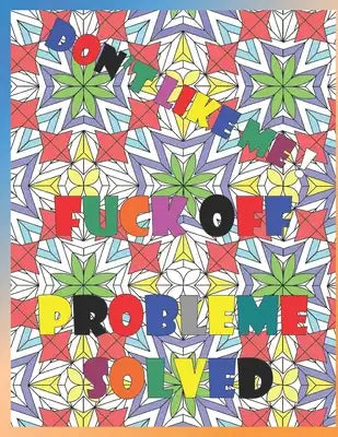 Don't like me fuck off probleme solved: Funny and Vulgar Coloring Books for Adults, swearing coloring book, Stress Relief, Relaxation & Antistress Col