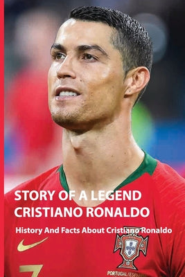 Story Of A Legend Cristiano Ronaldo: History And Facts About Cristiano Ronaldo: Cristiano Ronaldo Book 2019