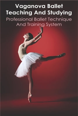 Vaganova Ballet Teaching And Studying: Professional Ballet Technique And Training system: Vaganova Ballet Positions