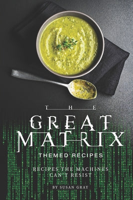 The Great Matrix Themed Recipes: Recipes the Machines Can't Resist