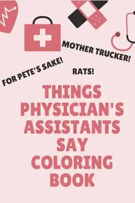 Things Physician's Assistants Say Coloring Book: Clean Swear Word Coloring Book for Physician's Assistants; Funny Coloring Book Gift for Physician's A