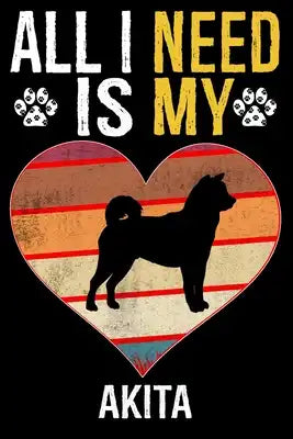 All I Need Is My Akita: Dog - This is Perfect Cool Funny Humor Gifts For Akita Dog Lovers - Best Gift For Mom Dad Father Mother Akita Lover -
