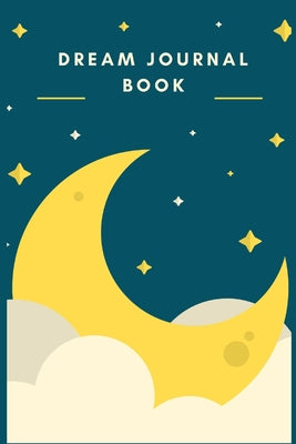 Dream Journal Book: Dreams have meanings, log and interpret your dreams in this easy to use dream journal notebook
