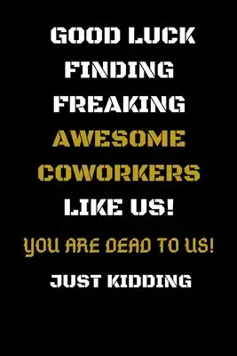 Good Luck Finding Freaking Awesome Coworkers Like Us! - You Are Dead to Us!: Coworker Leaving Gifts - Funny Gift for Coworker - Funny Farewell Gifts f