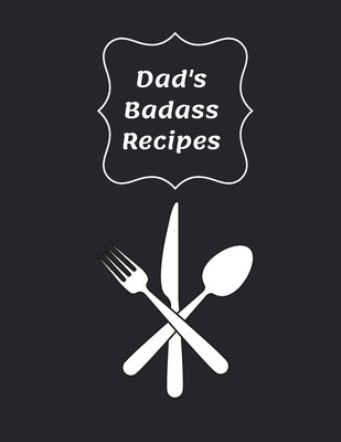 Dad's Badass Recipes: Blank Recipe Cookbook to Write In - Gift Idea For Dads, Fathers or Men That Cook - Empty Recipe Book - Make Your Own C