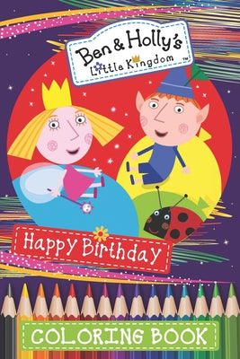 Ben & Holly's Little Kingdom Happy Birthday Coloring Book: New version 2020 for kids ages 2-4, 4-8, 44 Pages Illustrated High-quality, 6x9 Inch / 152.