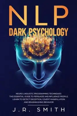 NLP Dark Psychology: Neuro-Linguistic Programming Techniques: The essential guide To Persuade and Influence People, Learn to detect decepti