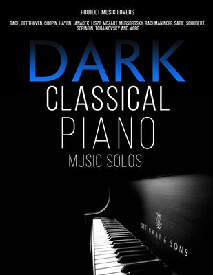 Dark Classical Piano Music Solos: Bach, Beethoven, Chopin, Haydn, Janacek, Liszt, Mozart, Mussorgsky, Rachmaninoff, Satie, Schubert, Scriabin, Tchaiko