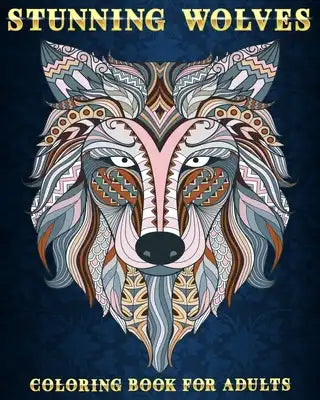 Stunning Wolves: Coloring Book For Adults 50 Stress Relieving Designs Beautiful and Relaxing Colouring Book For Wolves Lovers