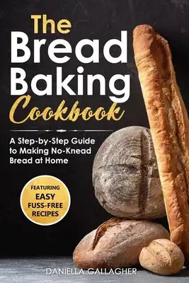 The Bread Baking Cookbook: A Step-by-Step Guide to Making No-Knead Bread at Home