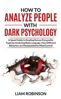 How to Analyze People with Dark Psychology: A Speed Guide to Reading Human Personality Types by Analyzing Body Language. How Different Behaviors are M