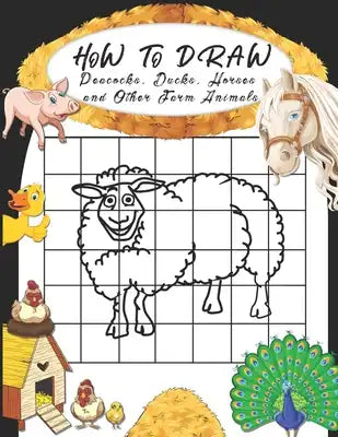 How to Draw Peacocks, Ducks, Horses and Other Farm Animals: Easy Techniques to Sketch Farm Life, Step-by-Step Drawings For Kids. Both Boys and Girls W
