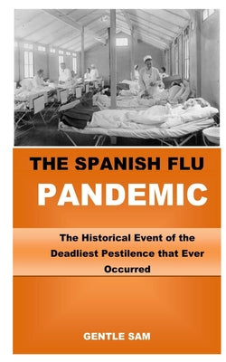 The Spanish Flu Pandemic: The Historical Event of the Deadliest Pestilence that Ever Occurred