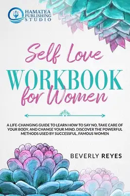 Self-Love Workbook for Women: A Life-Changing Guide to Learn how to Say No, Take Care of your Body, and Change your Mind. Discover the Powerful Meth