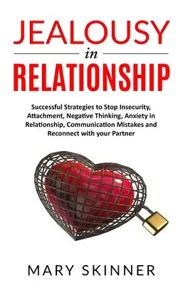 Jealousy in Relationship: Successful Strategies to Stop Insecurity, Attachment, Negative Thinking, Anxiety in Relationship, Communication Mistak