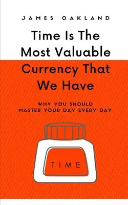 Time Is The Most Valuable Currency That We Have: Why You Should Master Your Day Every Day