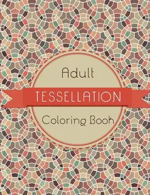Tessellation Coloring Book: An Adult Coloring Book of 40 unique Beautiful Detailed Tessellation with Stress Relieving