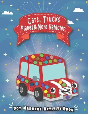 Dot Markers Activity Book: CARS & TRUCKS, Planes, and more Vehicles: paint dot markers for toddlers - Easy Guided BIG DOTS - Giant, Large, Do a d