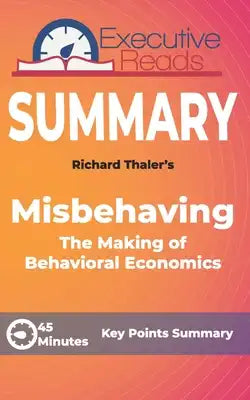 Summary: Misbehaving: The Making of Behavioral Economics: 45 Minutes Key Points Summary