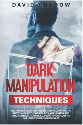Dark Manipulation Techniques: The Perfect Beginner's Guide That Allows You To Know And Use The Basics of Manipulation and Mind Control Techniques, U
