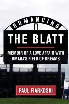Romancing The Blatt: Memoir of a Love Affair with Omaha's Field of Dreams