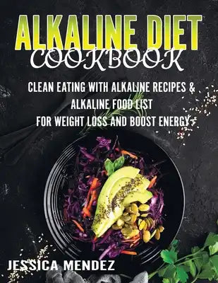 Alkaline Diet Cookbook: Clean Eating with Alkaline Recipes & Alkaline Food List for Weight Loss and Boost Energy (75 Delicious Alkaline Recipe