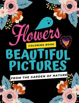 Flowers coloring book beautiful pictures from the garden of nature: 101 Beautiful Flower Coloring Pages for Kids 4- 8
