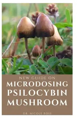 New Guide on Microdosing Psilocybin Mushroom: The ultimate and complete guide to microdosing as well as growing and understanding magic mushrooms the