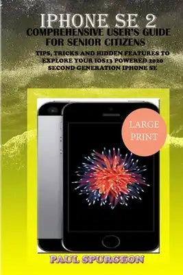 iPhone SE 2 Comprehensive user's Guide For Senior Citizen: Tips, Tricks and Hidden Features to Explore Your iOS 13 Powered 2020 Second Generation iPho