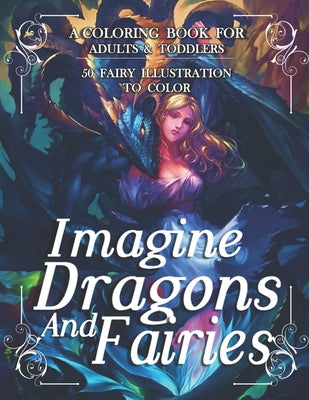 Imagine Dragons And Fairies: An Adult Coloring Book With Beautiful Fantasy Fairies With Cute Magical Dragons In Over Than 50 Amazing Coloring Page
