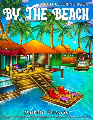 Adult Coloring Book - By The Beach: Calming Coloring Books for Adults Featuring Seaside Life with Relaxing and Beautiful Ocean Scenery for Stress Reli