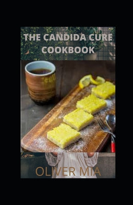 The Candida Cure Cookbook: Delicious Recipes to Reset Your Health, Restore Your Vitality And Vibrant Health
