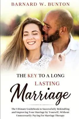 The Key to a Long Lasting Marriage: The Ultimate Guidebook to Successfully Rekindling and Improving Your Marriage by Yourself, Without Unnecessarily P