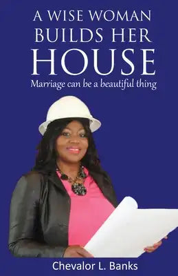 A Wise Woman Builds Her House: Marriage Can Be a Beautiful Thing