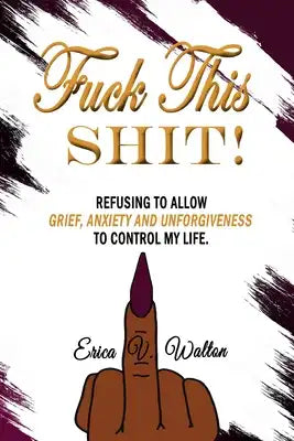 Fuck This Shit: Refusing to Allow Grief, Anxiety and Unforgiveness To Control My Life