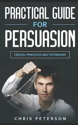 Practical Guide for Persuasion: Crucial Principles and Techniques
