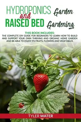 Hydroponics Garden and Raised Bed Gardening: This Book Includes: The Complete DIY Guide for Beginners to Learn How to Build and Support your own Thriv