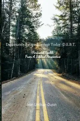 Deliberately Escape Bondage Today - D.E.B.T: Financial Health From A Biblical Perspective