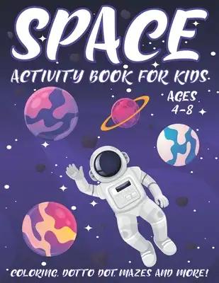 Space Activity Book for Kids Ages 4-8: A Fun Kid Workbook Activity Game for Learning, Coloring, Dot To Dot, Word Search, Mazes and More