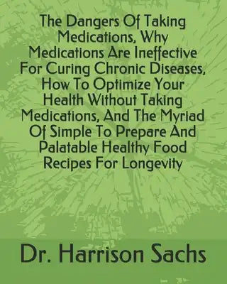 The Dangers Of Taking Medications, Why Medications Are Ineffective For Curing Chronic Diseases, How To Optimize Your Health Without Taking Medications
